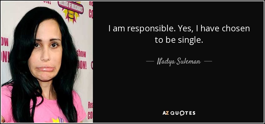 I am responsible. Yes, I have chosen to be single. - Nadya Suleman