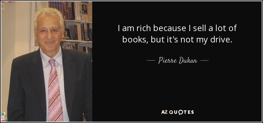 I am rich because I sell a lot of books, but it's not my drive. - Pierre Dukan