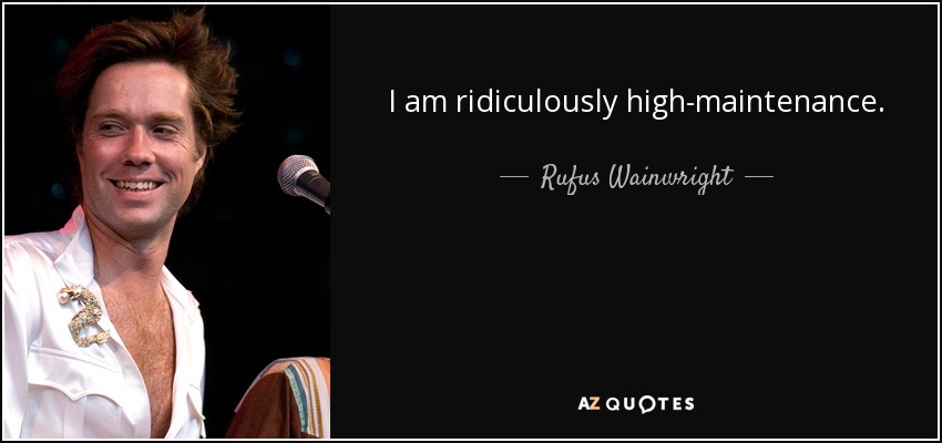I am ridiculously high-maintenance. - Rufus Wainwright