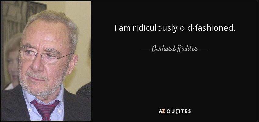 I am ridiculously old-fashioned. - Gerhard Richter