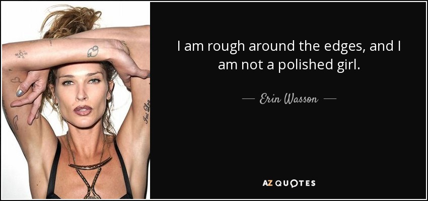I am rough around the edges, and I am not a polished girl. - Erin Wasson