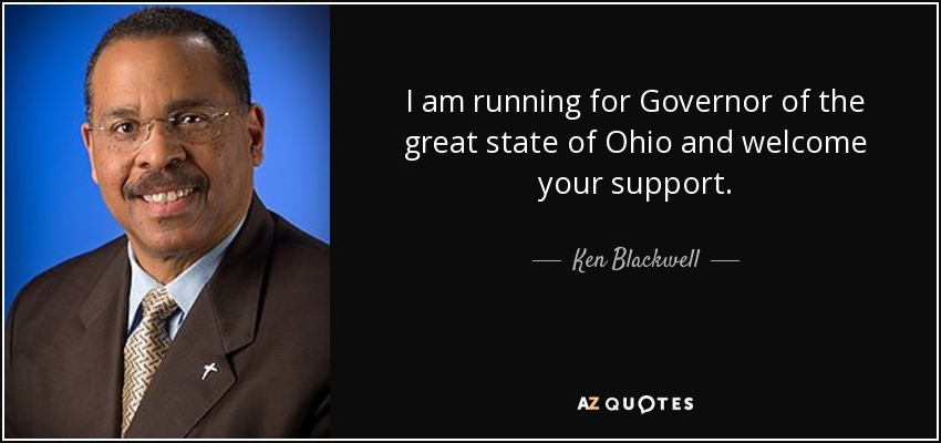 I am running for Governor of the great state of Ohio and welcome your support. - Ken Blackwell