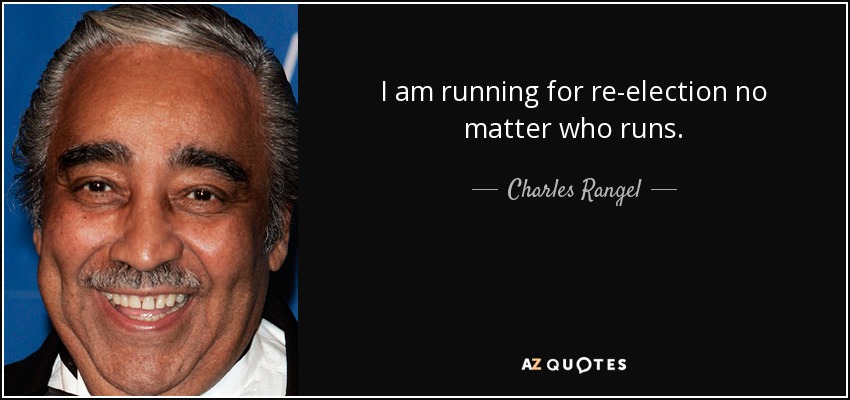 I am running for re-election no matter who runs. - Charles Rangel