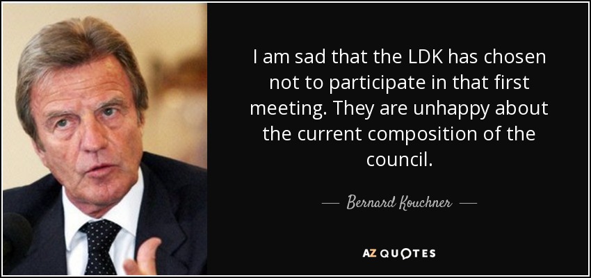 I am sad that the LDK has chosen not to participate in that first meeting. They are unhappy about the current composition of the council. - Bernard Kouchner