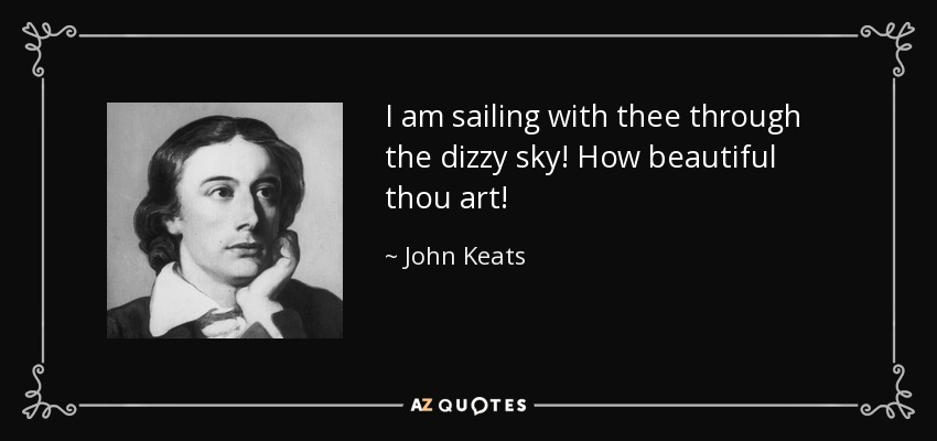I am sailing with thee through the dizzy sky! How beautiful thou art! - John Keats