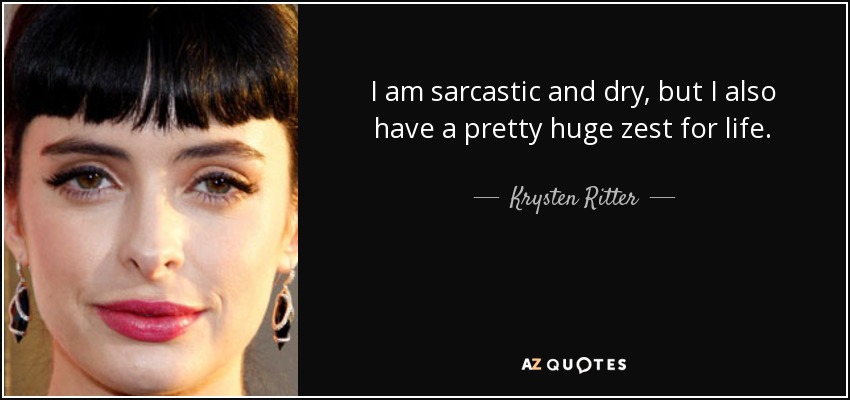 I am sarcastic and dry, but I also have a pretty huge zest for life. - Krysten Ritter