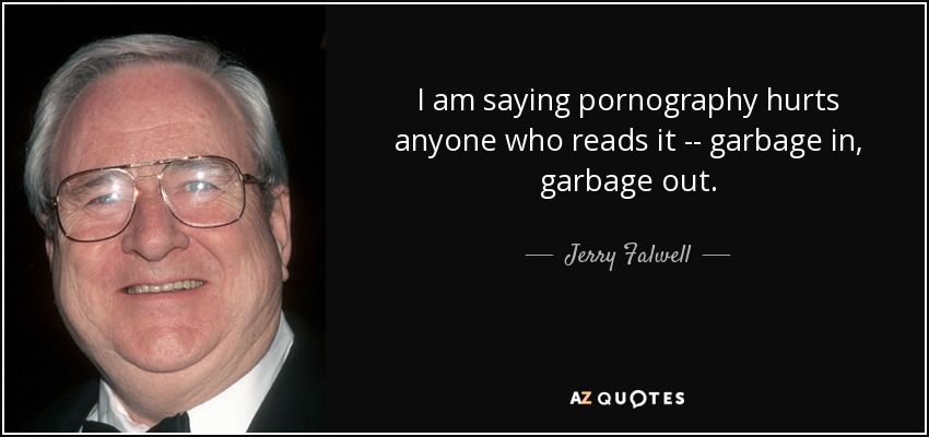 I am saying pornography hurts anyone who reads it -- garbage in, garbage out. - Jerry Falwell