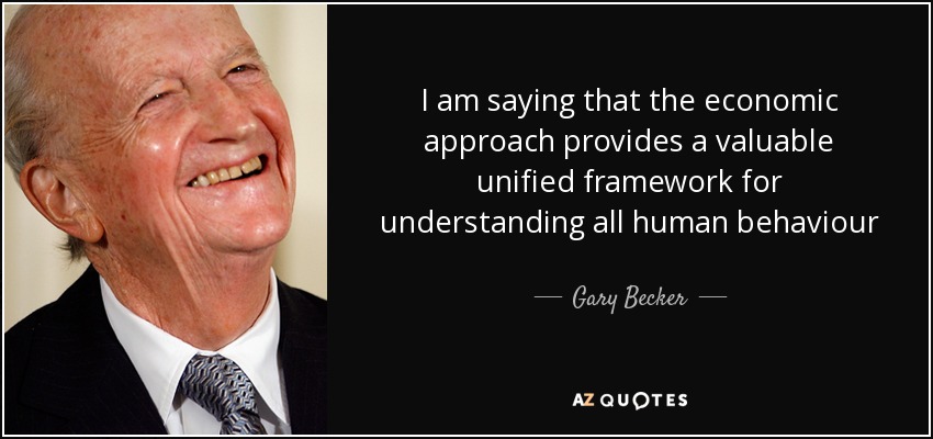 I am saying that the economic approach provides a valuable unified framework for understanding all human behaviour - Gary Becker
