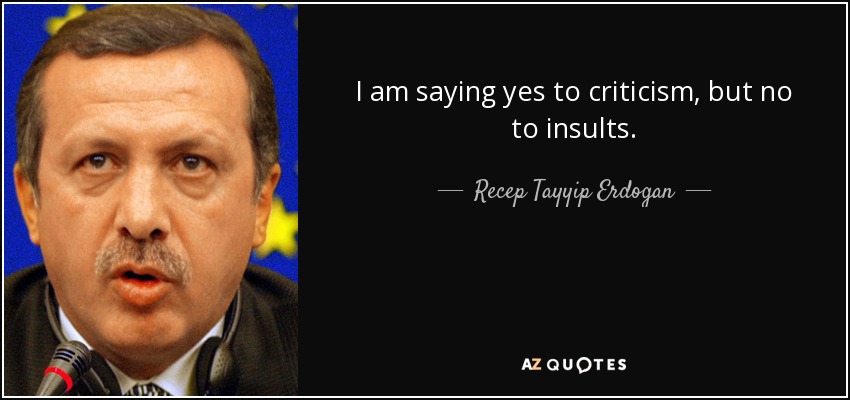 I am saying yes to criticism, but no to insults. - Recep Tayyip Erdogan