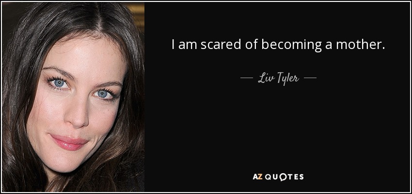 I am scared of becoming a mother. - Liv Tyler