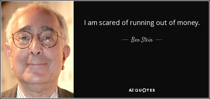 I am scared of running out of money. - Ben Stein
