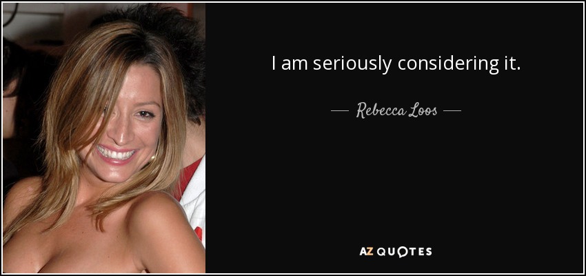 I am seriously considering it. - Rebecca Loos