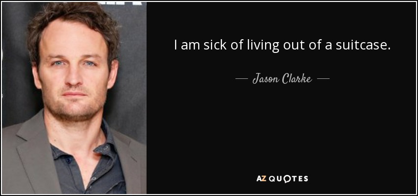 I am sick of living out of a suitcase. - Jason Clarke
