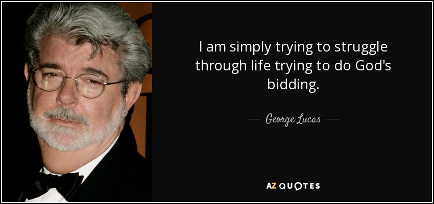 I am simply trying to struggle through life trying to do God's bidding. - George Lucas
