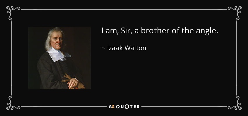 I am, Sir, a brother of the angle. - Izaak Walton