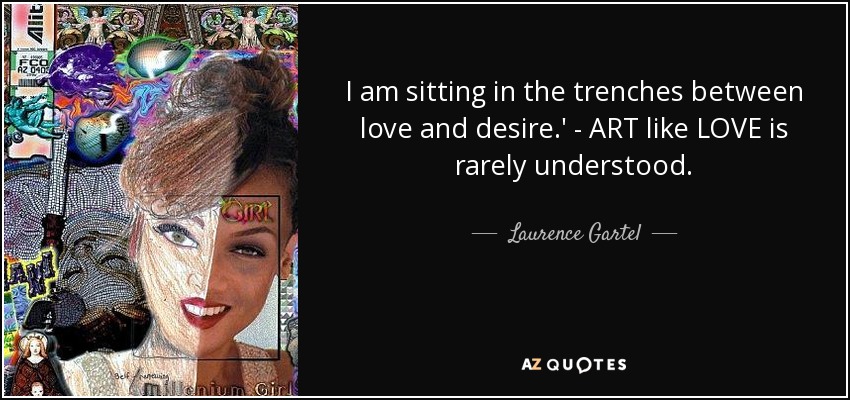I am sitting in the trenches between love and desire.' - ART like LOVE is rarely understood. - Laurence Gartel