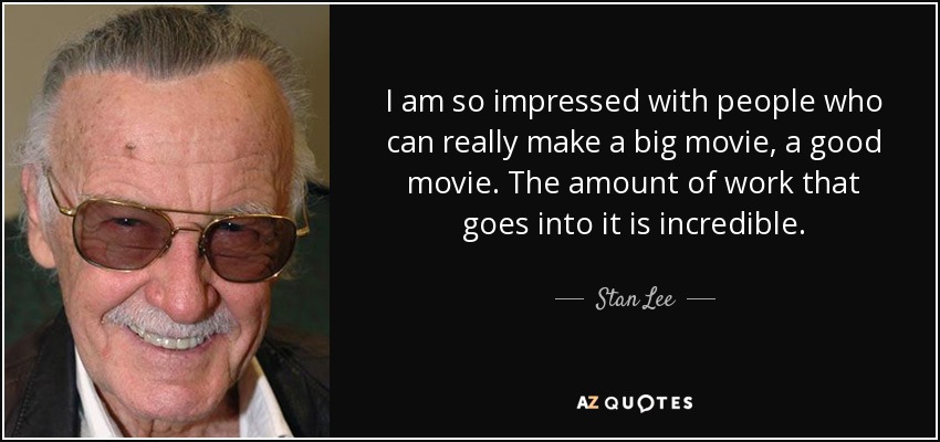 I am so impressed with people who can really make a big movie, a good movie. The amount of work that goes into it is incredible. - Stan Lee