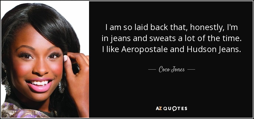 I am so laid back that, honestly, I'm in jeans and sweats a lot of the time. I like Aeropostale and Hudson Jeans. - Coco Jones