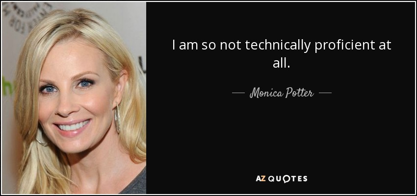 I am so not technically proficient at all. - Monica Potter