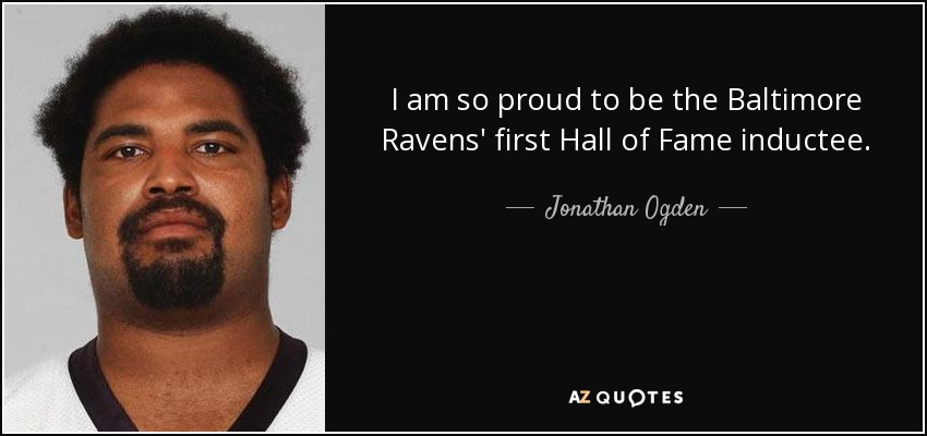 I am so proud to be the Baltimore Ravens' first Hall of Fame inductee. - Jonathan Ogden