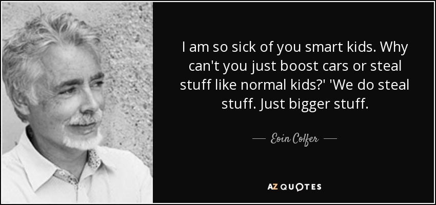 I am so sick of you smart kids. Why can't you just boost cars or steal stuff like normal kids?' 'We do steal stuff. Just bigger stuff. - Eoin Colfer