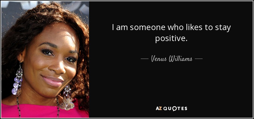 I am someone who likes to stay positive. - Venus Williams