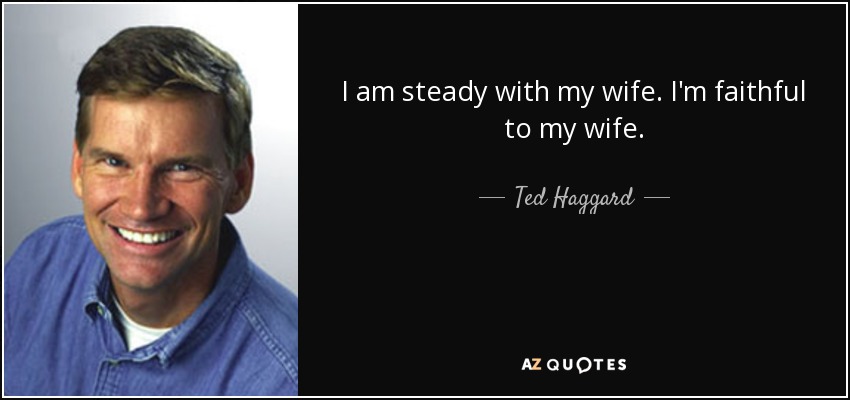 I am steady with my wife. I'm faithful to my wife. - Ted Haggard