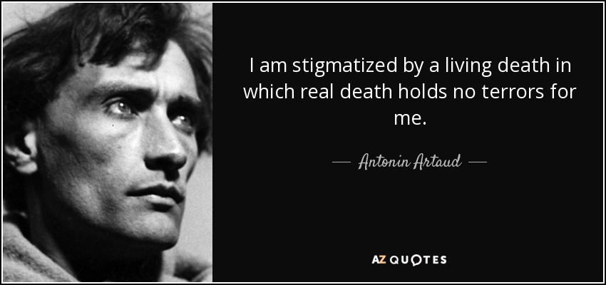 I am stigmatized by a living death in which real death holds no terrors for me. - Antonin Artaud
