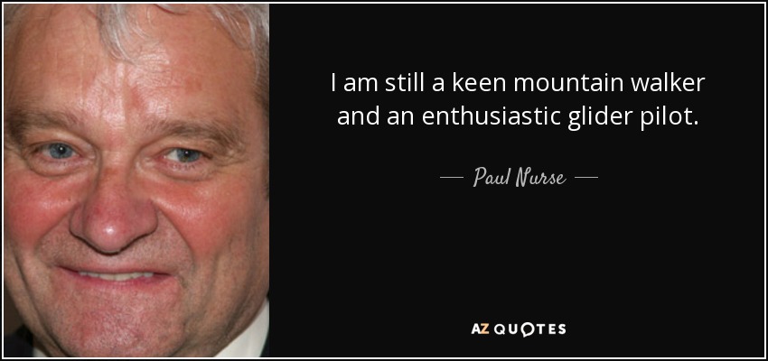 I am still a keen mountain walker and an enthusiastic glider pilot. - Paul Nurse