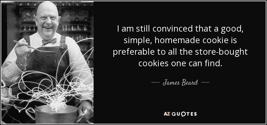 I am still convinced that a good, simple, homemade cookie is preferable to all the store-bought cookies one can find. - James Beard