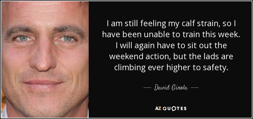 I am still feeling my calf strain, so I have been unable to train this week. I will again have to sit out the weekend action, but the lads are climbing ever higher to safety. - David Ginola