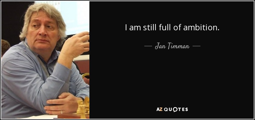 I am still full of ambition. - Jan Timman