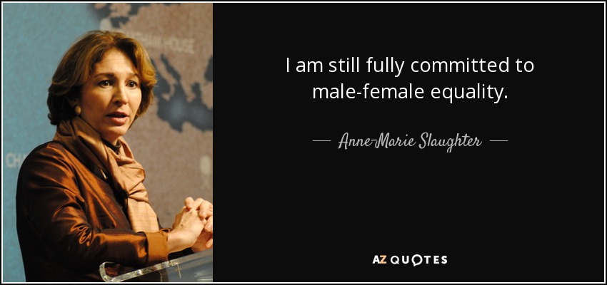 I am still fully committed to male-female equality. - Anne-Marie Slaughter