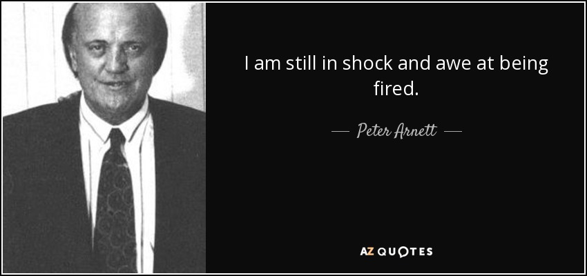 I am still in shock and awe at being fired. - Peter Arnett