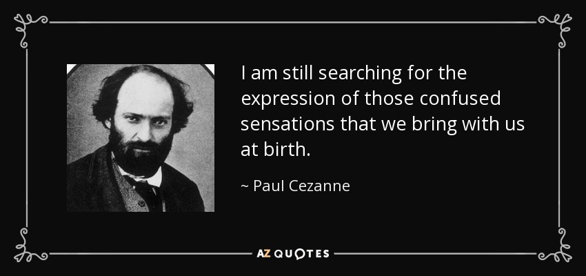 I am still searching for the expression of those confused sensations that we bring with us at birth. - Paul Cezanne