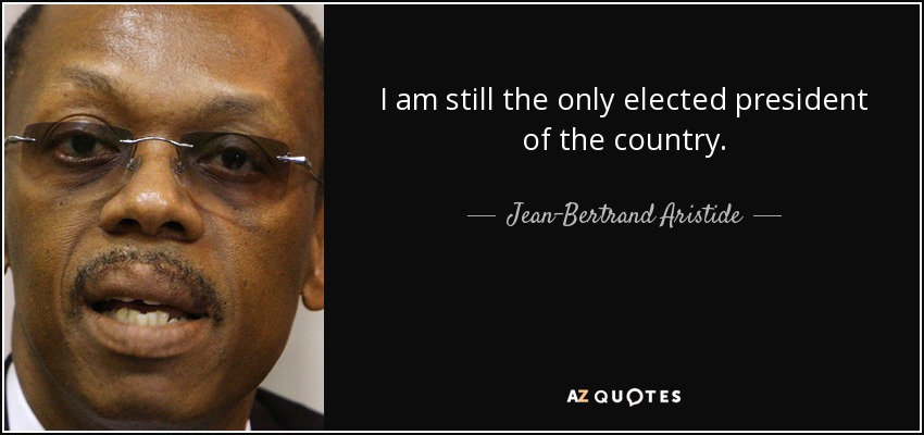 I am still the only elected president of the country. - Jean-Bertrand Aristide