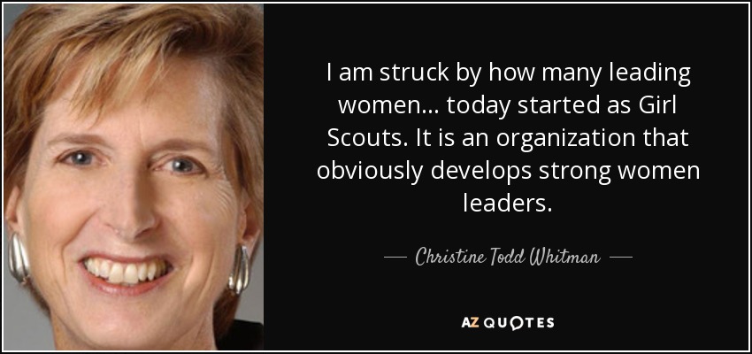 I am struck by how many leading women... today started as Girl Scouts. It is an organization that obviously develops strong women leaders. - Christine Todd Whitman