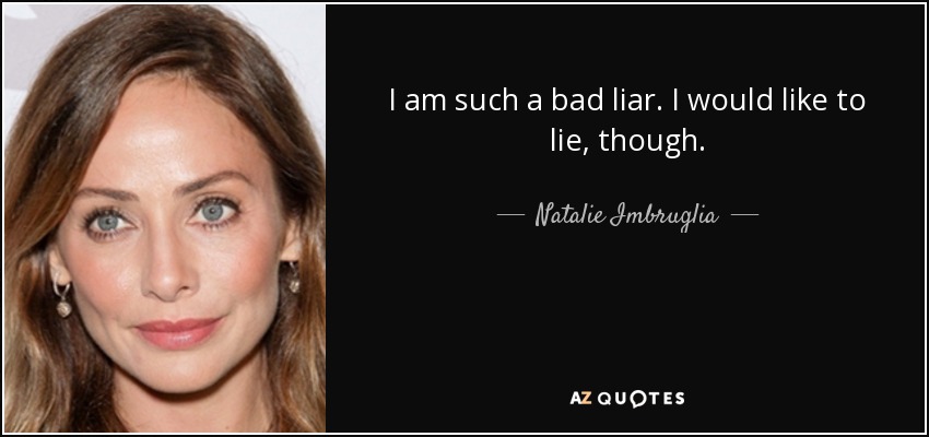 I am such a bad liar. I would like to lie, though. - Natalie Imbruglia