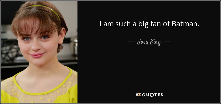 I am such a big fan of Batman. - Joey King