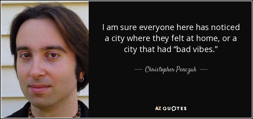 I am sure everyone here has noticed a city where they felt at home, or a city that had “bad vibes.” - Christopher Penczak