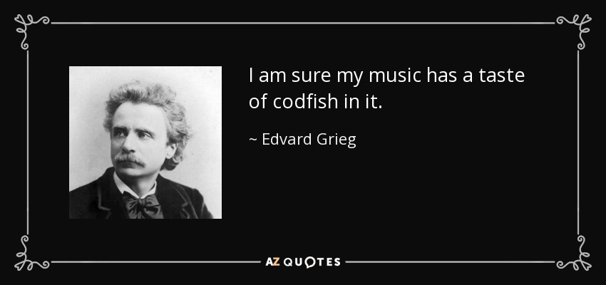 I am sure my music has a taste of codfish in it. - Edvard Grieg