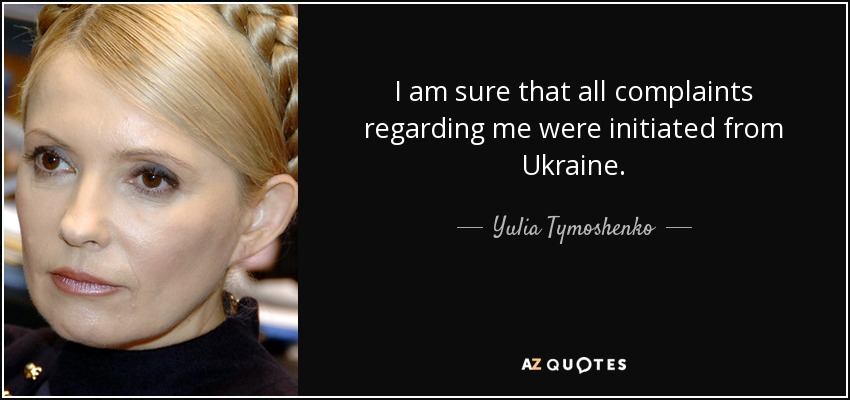 I am sure that all complaints regarding me were initiated from Ukraine. - Yulia Tymoshenko