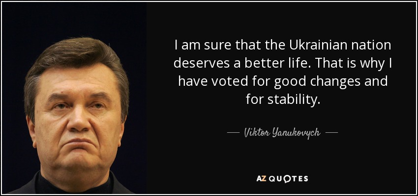 I am sure that the Ukrainian nation deserves a better life. That is why I have voted for good changes and for stability. - Viktor Yanukovych