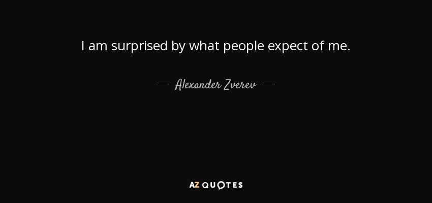 I am surprised by what people expect of me. - Alexander Zverev