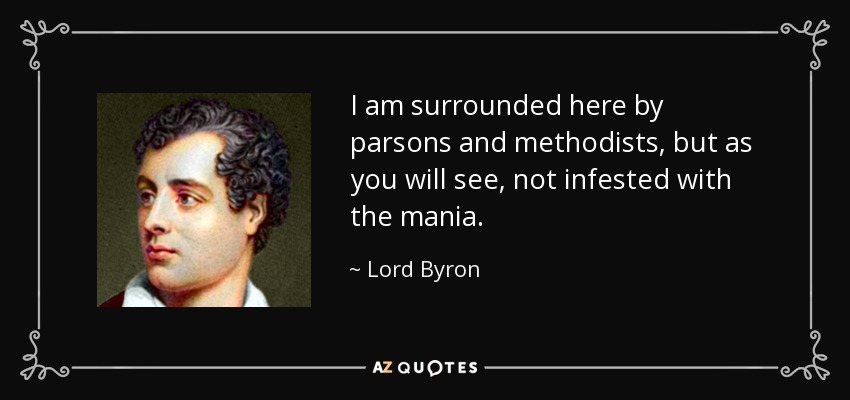 I am surrounded here by parsons and methodists, but as you will see, not infested with the mania. - Lord Byron
