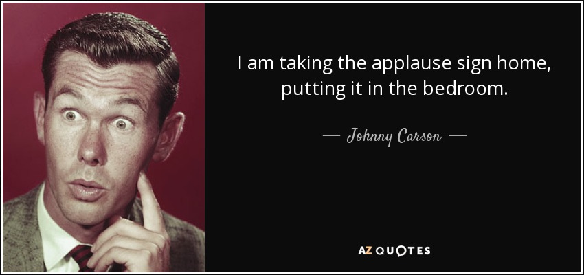 I am taking the applause sign home, putting it in the bedroom. - Johnny Carson