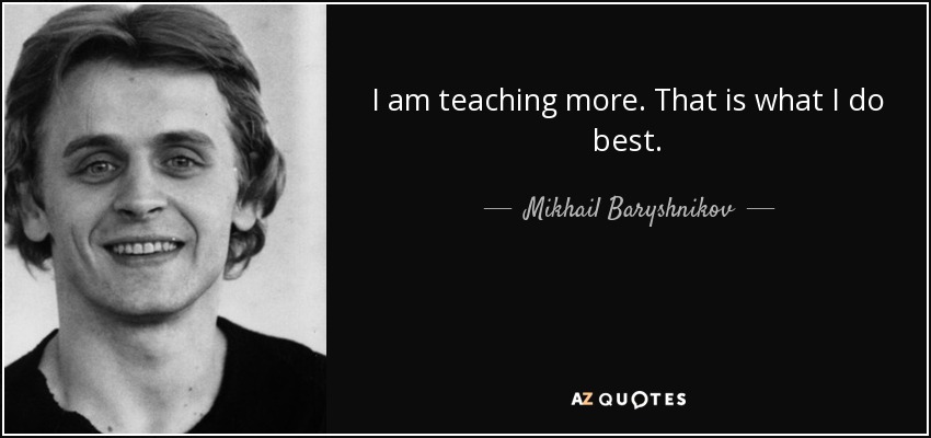 I am teaching more. That is what I do best. - Mikhail Baryshnikov
