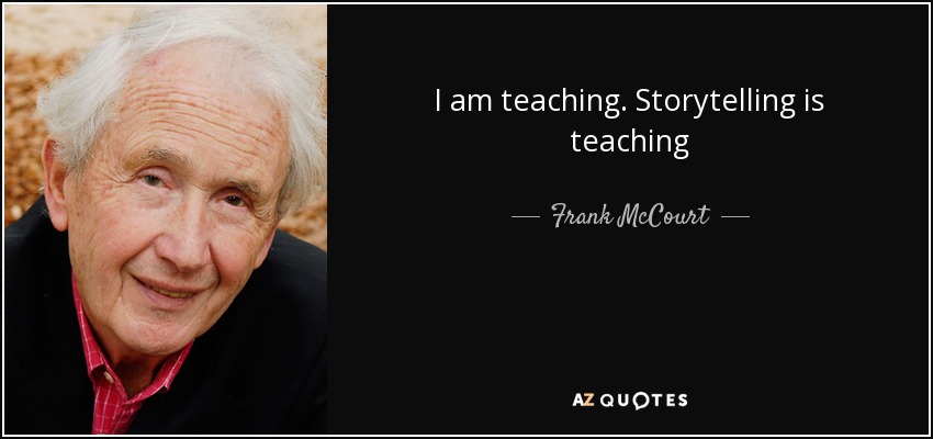 I am teaching. Storytelling is teaching - Frank McCourt