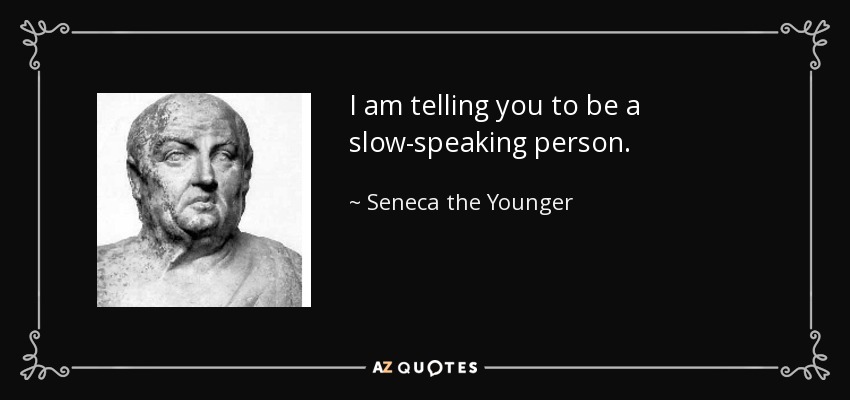 I am telling you to be a slow-speaking person. - Seneca the Younger