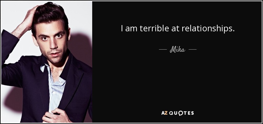 I am terrible at relationships. - Mika